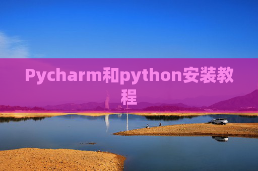 Pycharm和python安装教程 Pycharm和python安装教程
